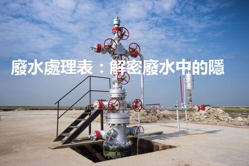 廢水處理表：解密廢水中的隱秘密碼，揭開環(huán)境保護的奧秘！